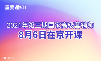 重要通知！2021年第三期高級(jí)營銷師8月6日在京開課