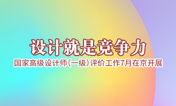 設(shè)計(jì)就是競爭力，高級(jí)設(shè)計(jì)師（一級(jí)）評(píng)價(jià)工作7月在京開展