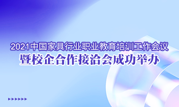 2021中國家具行業(yè)職業(yè)教育培訓(xùn)工作會(huì)議暨校企合作接洽會(huì)成功舉辦