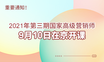 重要通知！2021年第三期高級(jí)營銷師9月10日在京開課