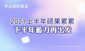 專業成就事業 | 2021上半年碩果累累，下半年蓄力再出發