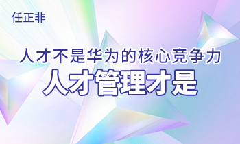 任正非:人才不是華為的核心競爭力，人才管理才是